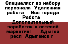 Специалист по набору персонала. Удаленная работа. - Все города Работа » Дополнительный заработок и сетевой маркетинг   . Адыгея респ.,Адыгейск г.